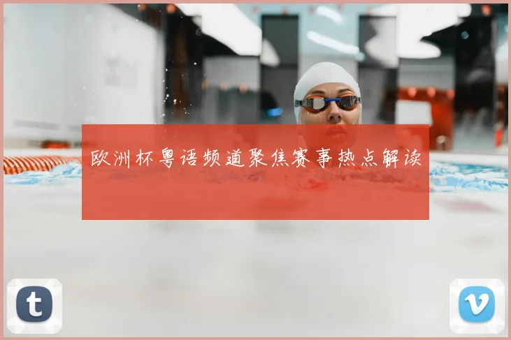 欧洲杯粤语频道聚焦赛事热点解读