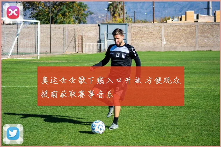 奥运会会歌下载入口开放 方便观众提前获取赛事音乐