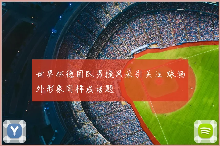 世界杯德国队男模风采引关注 球场外形象同样成话题