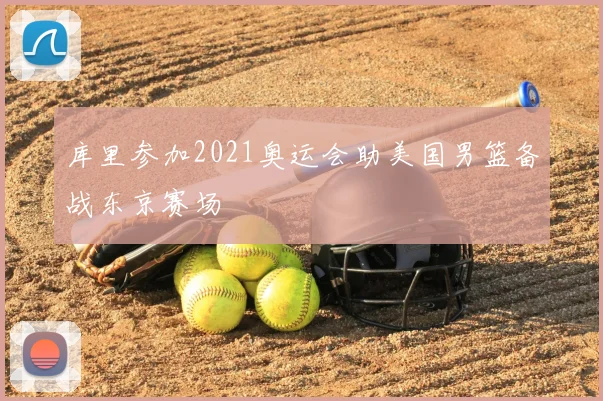 库里参加2021奥运会助美国男篮备战东京赛场