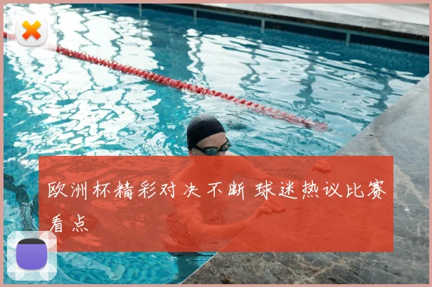 欧洲杯精彩对决不断 球迷热议比赛看点