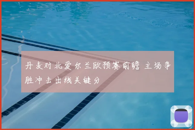 丹麦对北爱尔兰欧预赛前瞻 主场争胜冲击出线关键分