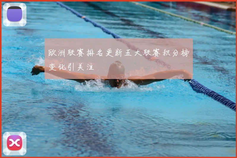 欧洲联赛排名更新五大联赛积分榜变化引关注