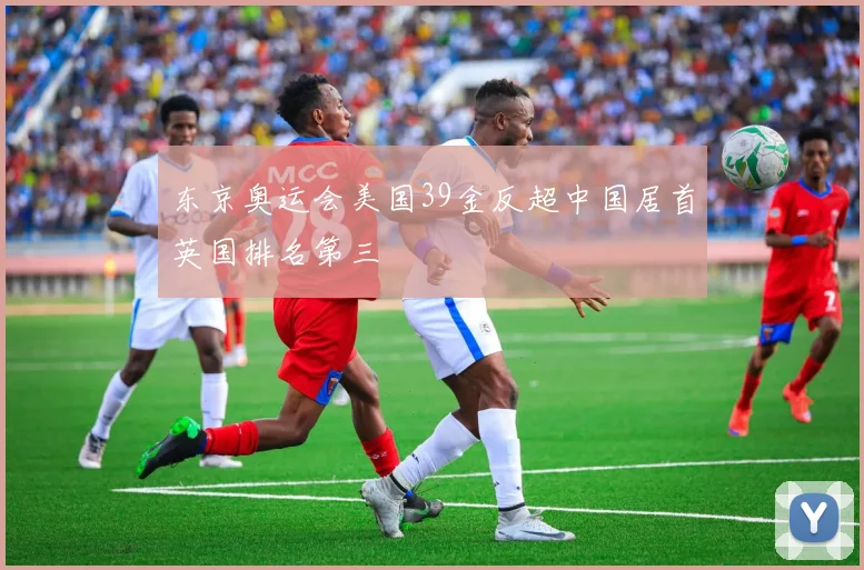 东京奥运会美国39金反超中国居首英国排名第三