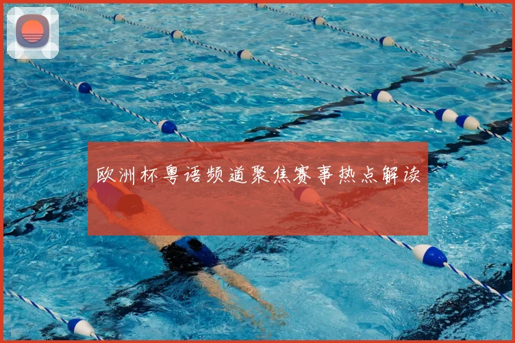 欧洲杯粤语频道聚焦赛事热点解读