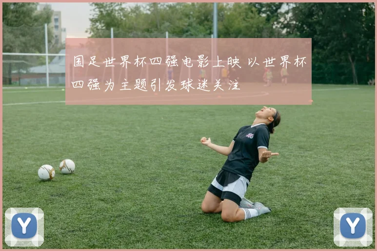 国足世界杯四强电影上映 以世界杯四强为主题引发球迷关注