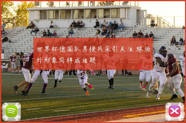 世界杯德国队男模风采引关注 球场外形象同样成话题