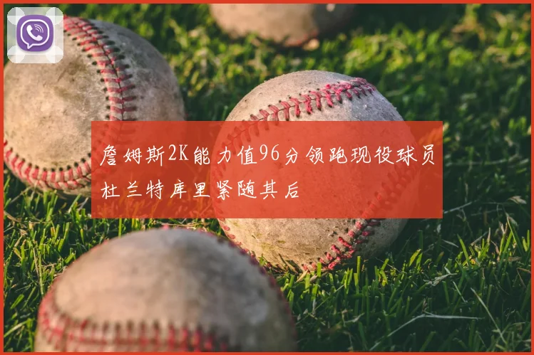 詹姆斯2K能力值96分领跑现役球员杜兰特库里紧随其后