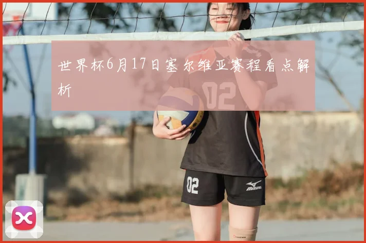 世界杯6月17日塞尔维亚赛程看点解析