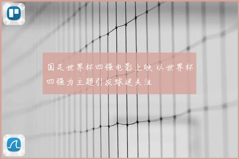 国足世界杯四强电影上映 以世界杯四强为主题引发球迷关注