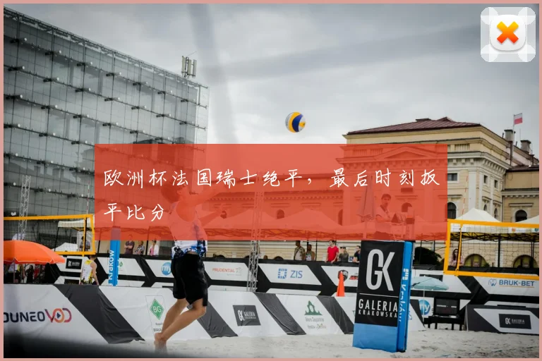 欧洲杯法国瑞士绝平,最后时刻扳平比分